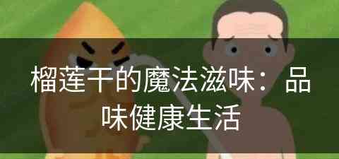 榴莲干的魔法滋味：品味健康生活